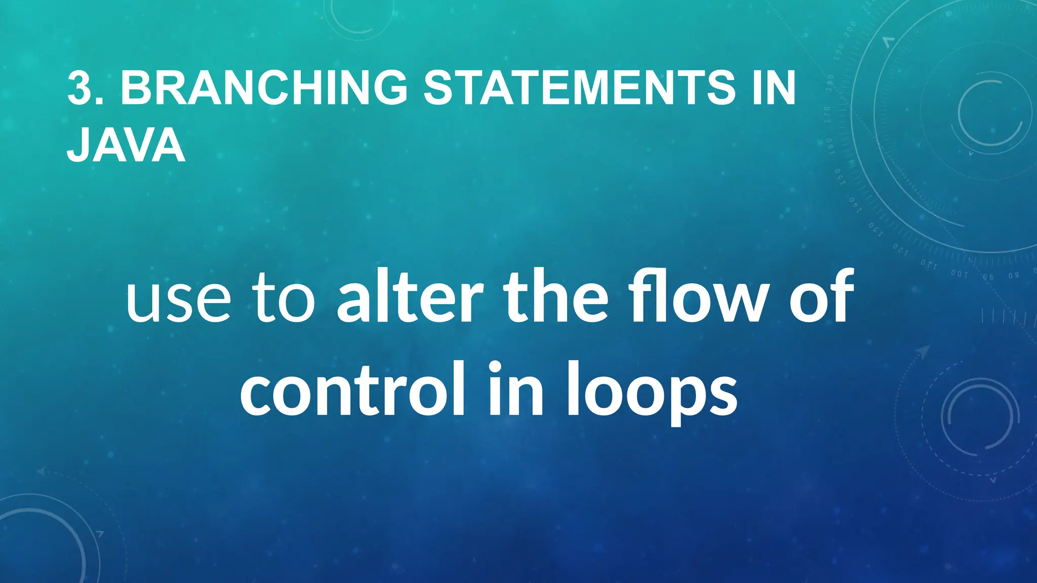 3. BRANCHING STATEMENTS IN
JAVA
use to alter the flow of
control in loops
 