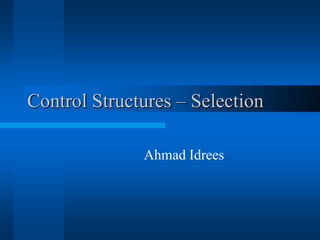 Control Structures – Selection
Ahmad Idrees
 