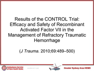 Results of the CONTROL Trial: Efficacy and Safety of Recombinant Activated Factor VII in the Management of Refractory Traumatic Hemorrhage ( J Trauma.  2010;69:489–500) 