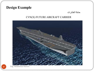 CVN(X) FUTURE AIRCRAFT CARRIER
Design Example
‫الطائرات‬ ‫حاهلة‬
87 Eng: Mohammed Hussein
 