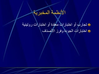 الأنظمة المخبرية 
تجارب أو اختبارات معقدة أو اختبارات روتينية 
اختبارات الجودة وفرز الأصناف 
 
