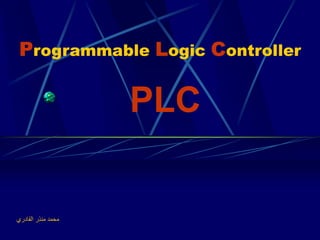 Programmable Logic Controller 
PLC 
محمد منذر القادري 
 