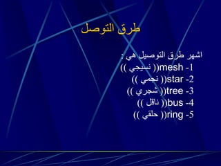 طرق التوصل 
اشهر طرق التوصيل هي : 
1 - mesh )) نسيجي (( 
2 - star )) نجمي (( 
3 - tree )) شجري (( 
4 - bus )) ناقل (( 
5 - ring )) حلقي (( 
 