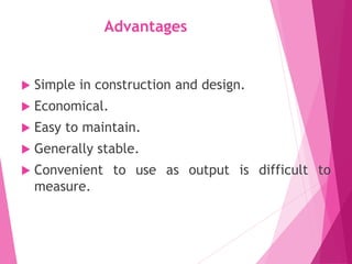Advantages
 Simple in construction and design.
 Economical.
 Easy to maintain.
 Generally stable.
 Convenient to use as output is difficult to
measure.
 