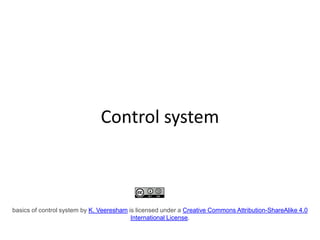 Control system
basics of control system by K. Veeresham is licensed under a Creative Commons Attribution-ShareAlike 4.0
International License.
 