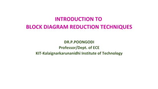 DR.P.POONGODI
Professor/Dept. of ECE
KIT-Kalaignarkarunanidhi Institute of Technology
INTRODUCTION TO
BLOCK DIAGRAM REDUCTION TECHNIQUES
 