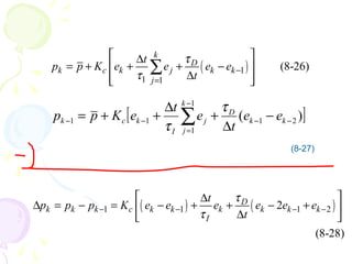 [ ])( 21
1
1
11 −−
−
=
−− −
∆
+
∆
++= ∑ kk
D
k
j
j
I
kck ee
t
e
t
eKpp
τ
τ
( )1
1 1
(8-26)
k
D
k c k j k k
j
t
p p K e e e e
t
τ
τ
−
=
 ∆
= + + + − 
∆  
∑
( ) ( )1 1 1 22
(8-28)
D
k k k c k k k k k k
I
t
p p p K e e e e e e
t
τ
τ− − − −
 ∆
∆ = − = − + + − + 
∆ 
(8-27)
 