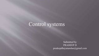 Control systems
Submitted by
PRADEEP D
pradeepdhayanandan@gmail.com
 
