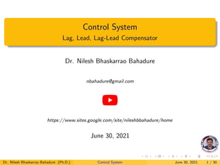 Control System
Lag, Lead, Lag-Lead Compensator
Dr. Nilesh Bhaskarrao Bahadure
nbahadure@gmail.com
https://www.sites.google.com/site/nileshbbahadure/home
June 30, 2021
Dr. Nilesh Bhaskarrao Bahadure (Ph.D.) Control System June 30, 2021 1 / 30
 