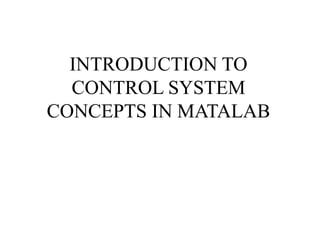 INTRODUCTION TO
CONTROL SYSTEM
CONCEPTS IN MATALAB
 