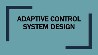 ADAPTIVE CONTROL
SYSTEM DESIGN
 