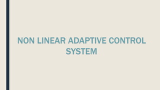 NON LINEAR ADAPTIVE CONTROL
SYSTEM
 