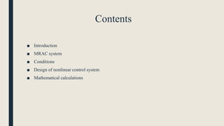 Contents
■ Introduction
■ MRAC system
■ Conditions
■ Design of nonlinear control system
■ Mathematical calculations
 