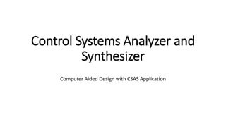 Control Systems Analyzer and
Synthesizer
Computer Aided Design with CSAS Application
 