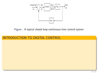 Figure : A typical closed loop continuous time control system
INTRODUCTION TO DIGITAL CONTROL
14 / 53
 
