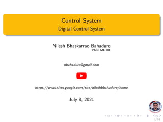 Control System
Digital Control System
Nilesh Bhaskarrao Bahadure
Ph.D, ME, BE
nbahadure@gmail.com
https://www.sites.google.com/site/nileshbbahadure/home
July 8, 2021
1 / 53
 