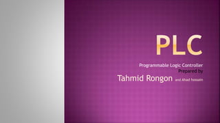 Programmable Logic Controller
Prepared by
Tahmid Rongon and Ahad hossain
 
