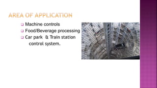  Machine controls
 Food/Beverage processing
 Car park & Train station
control system.
 