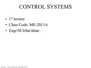 Illustrations 
CONTROL SYSTEMS 
• 1st lecture 
• Class Code: ME-2011A 
• Engr:M Irfan khan 
 