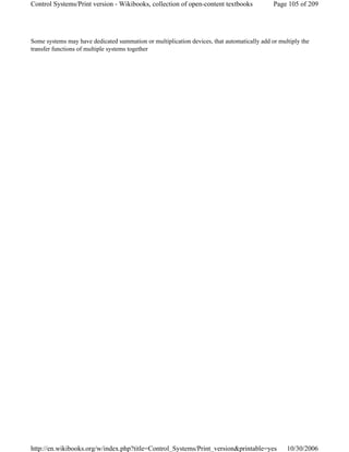 Some systems may have dedicated summation or multiplication devices, that automatically add or multiply the
transfer functions of multiple systems together
Page 105 of 209Control Systems/Print version - Wikibooks, collection of open-content textbooks
10/30/2006http://en.wikibooks.org/w/index.php?title=Control_Systems/Print_version&printable=yes
 