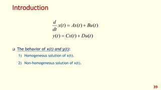Introduction
 The behavior of x(t) and y(t):
1) Homogeneous solution of x(t).
2) Non-homogeneous solution of x(t).
39
)
(
)
(
)
(
)
(
)
(
)
(
t
Du
t
Cx
t
y
t
Bu
t
Ax
t
x
dt
d




 