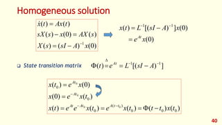 Homogeneous solution
 State transition matrix
40
)
0
(
)
(
)
(
)
(
)
0
(
)
(
)
(
)
(
1
x
A
sI
s
X
s
AX
x
s
sX
t
Ax
t
x







)
0
(
)
0
(
]
)
[(
)
( 1
1
x
e
x
A
sI
L
t
x
At


 

]
)
[(
)
( 1
1 





 A
sI
L
e
t At
)
(
)
(
)
(
)
(
)
(
)
(
)
0
(
)
0
(
)
(
0
0
0
)
(
0
0
0
0
0
0
0
t
x
t
t
t
x
e
t
x
e
e
t
x
t
x
e
x
x
e
t
x
t
t
A
At
At
At
At










 