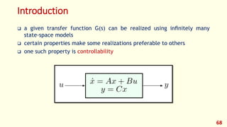 Introduction
 a given transfer function G(s) can be realized using inﬁnitely many
state-space models
 certain properties make some realizations preferable to others
 one such property is controllability
68
 