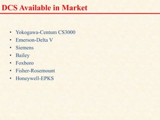 DCS Available in Market
• Yokogawa-Centum CS3000
• Emerson-Delta V
• Siemens
• Bailey
• Foxboro
• Fisher-Rosemount
• Honeywell-EPKS
18/11/2009 14
DCS_18_NOV_2009
 