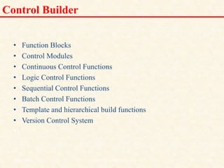 Control Builder
• Function Blocks
• Control Modules
• Continuous Control Functions
• Logic Control Functions
• Sequential Control Functions
• Batch Control Functions
• Template and hierarchical build functions
• Version Control System
• -
18/11/2009 35
DCS_18_NOV_2009
 