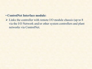 • ControlNet Interface module:
 Links the controller with remote I/O module chassis (up to 8
via the I/O Network and/or other system controllers and plant
networks via ControlNet.
18/11/2009 44
DCS_18_NOV_2009
 