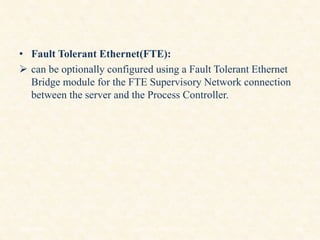 • Fault Tolerant Ethernet(FTE):
 can be optionally configured using a Fault Tolerant Ethernet
Bridge module for the FTE Supervisory Network connection
between the server and the Process Controller.
18/11/2009 45
DCS_18_NOV_2009
 