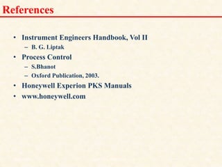 References
• Instrument Engineers Handbook, Vol II
– B. G. Liptak
• Process Control
– S.Bhanot
– Oxford Publication, 2003.
• Honeywell Experion PKS Manuals
• www.honeywell.com
18/11/2009 48
DCS_18_NOV_2009
 