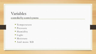 Variables
controlled by control systems

      Te m p e r a t u r e
      Pressure
      Humidity
      Light
      Moisture
      And more XD
 
