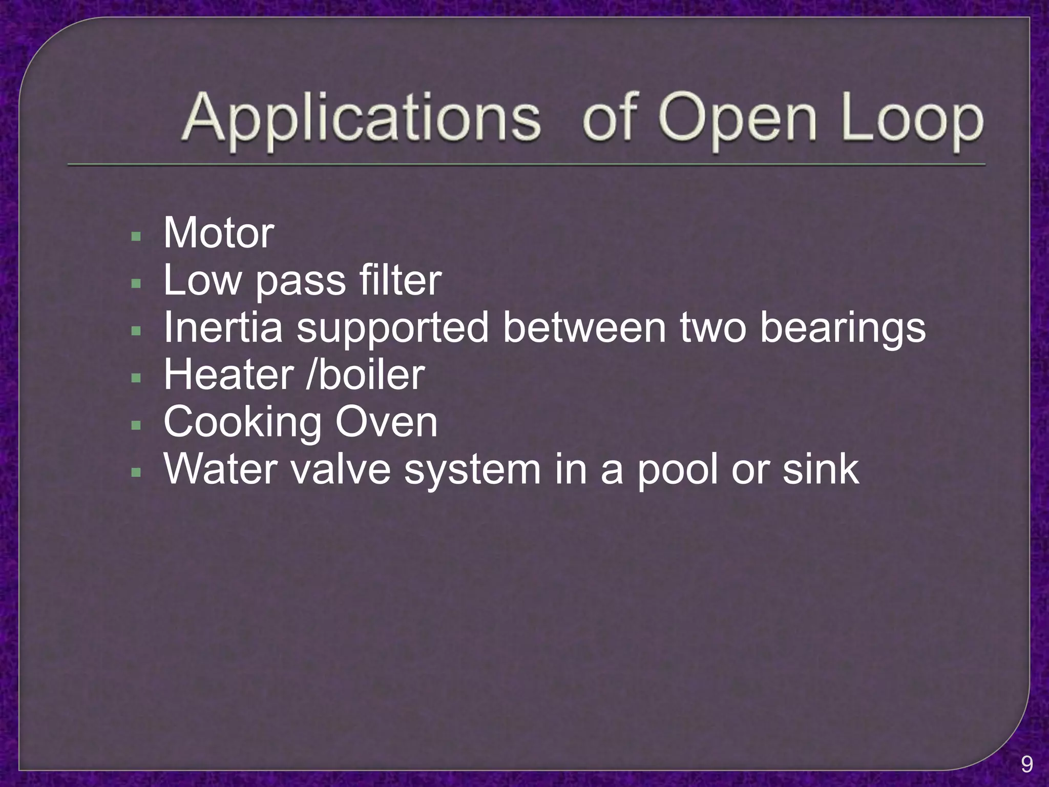  Motor
 Low pass filter
 Inertia supported between two bearings
 Heater /boiler
 Cooking Oven
 Water valve system in a pool or sink
9
 