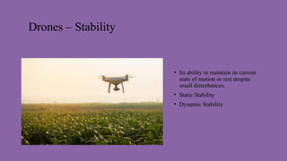 Drones – Stability
• Its ability to maintain its current
state of motion or rest despite
small disturbances.
• Static Stability
• Dynamic Stability
 