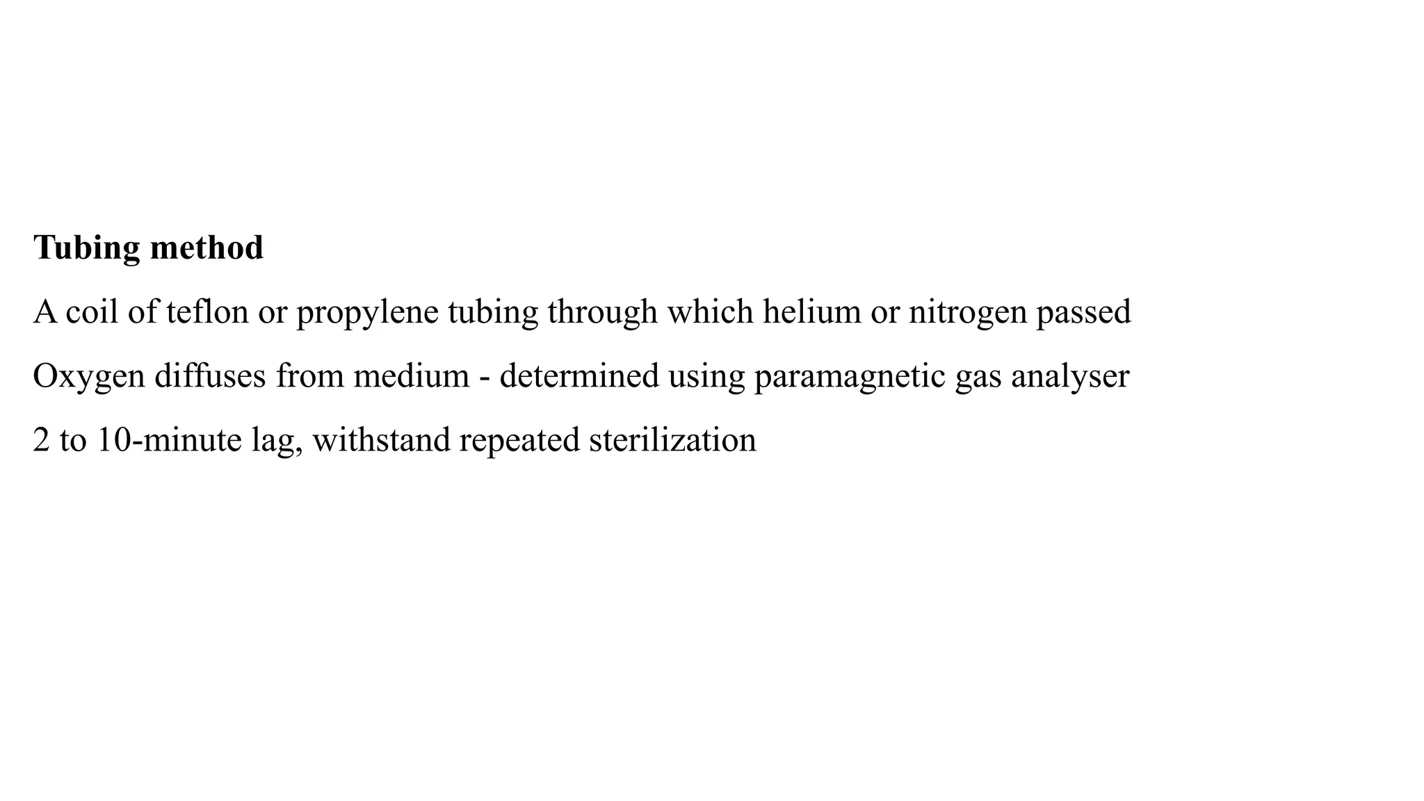 Tubing method
A coil of teflon or propylene tubing through which helium or nitrogen passed
Oxygen diffuses from medium - determined using paramagnetic gas analyser
2 to 10-minute lag, withstand repeated sterilization
 
