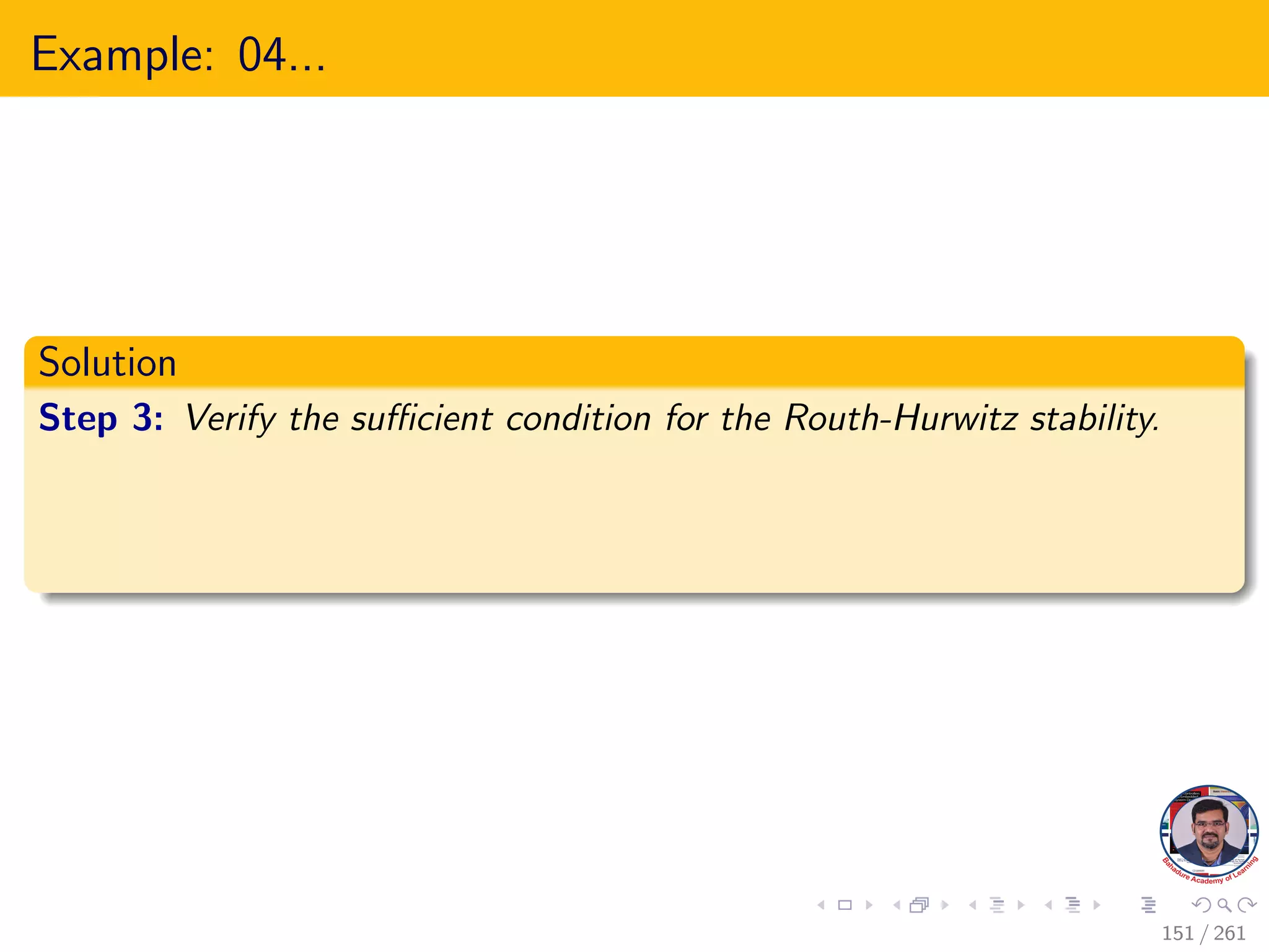 Example: 04...
Solution
Step 3: Verify the sufficient condition for the Routh-Hurwitz stability.
151 / 261
 