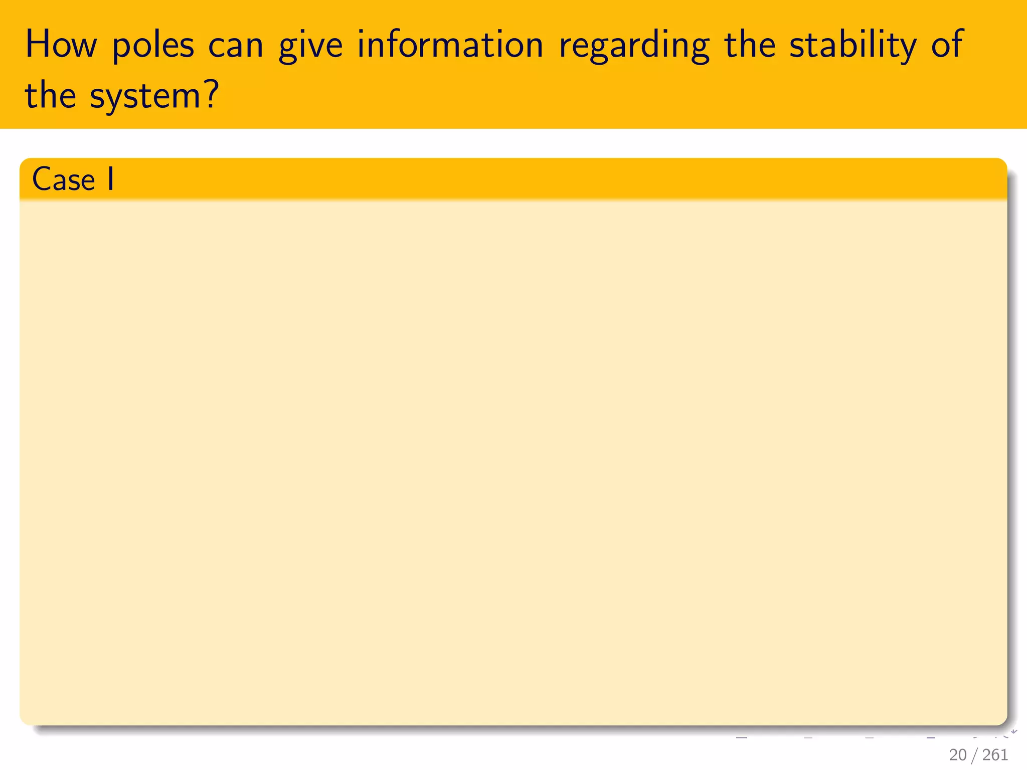 How poles can give information regarding the stability of
the system?
Case I
20 / 261
 