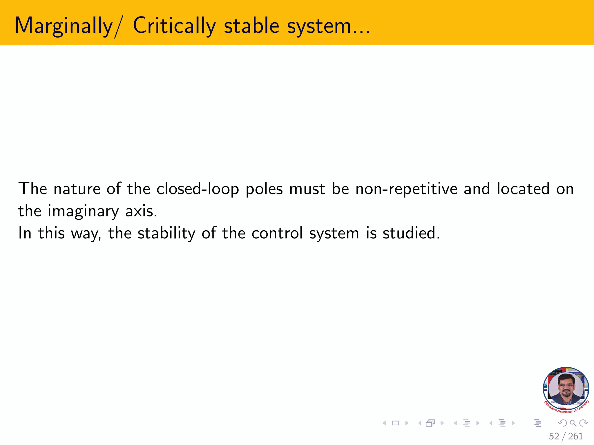 Marginally/ Critically stable system...
The nature of the closed-loop poles must be non-repetitive and located on
the imaginary axis.
In this way, the stability of the control system is studied.
52 / 261
 