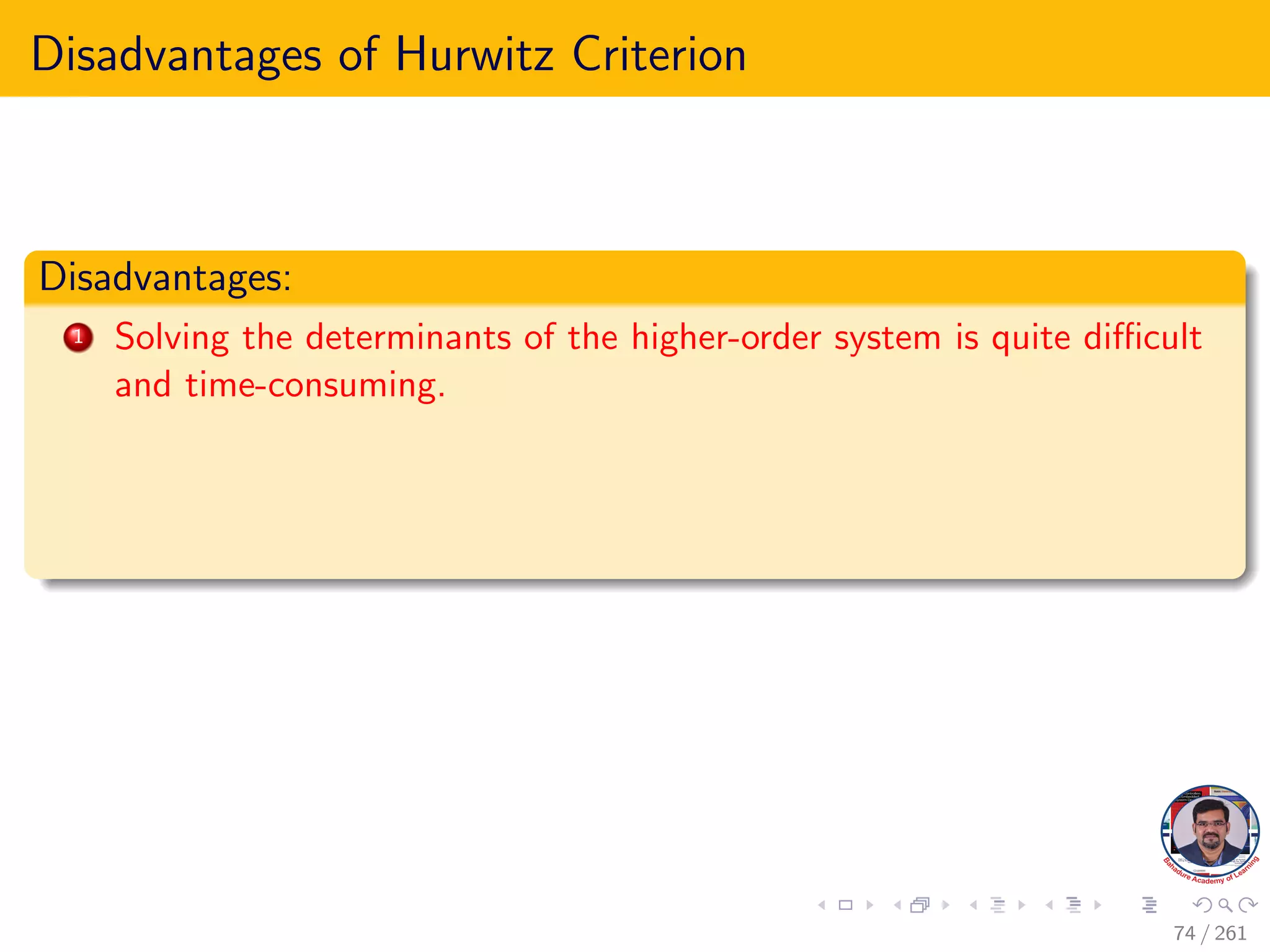 Disadvantages of Hurwitz Criterion
Disadvantages:
1 Solving the determinants of the higher-order system is quite difficult
and time-consuming.
74 / 261
 