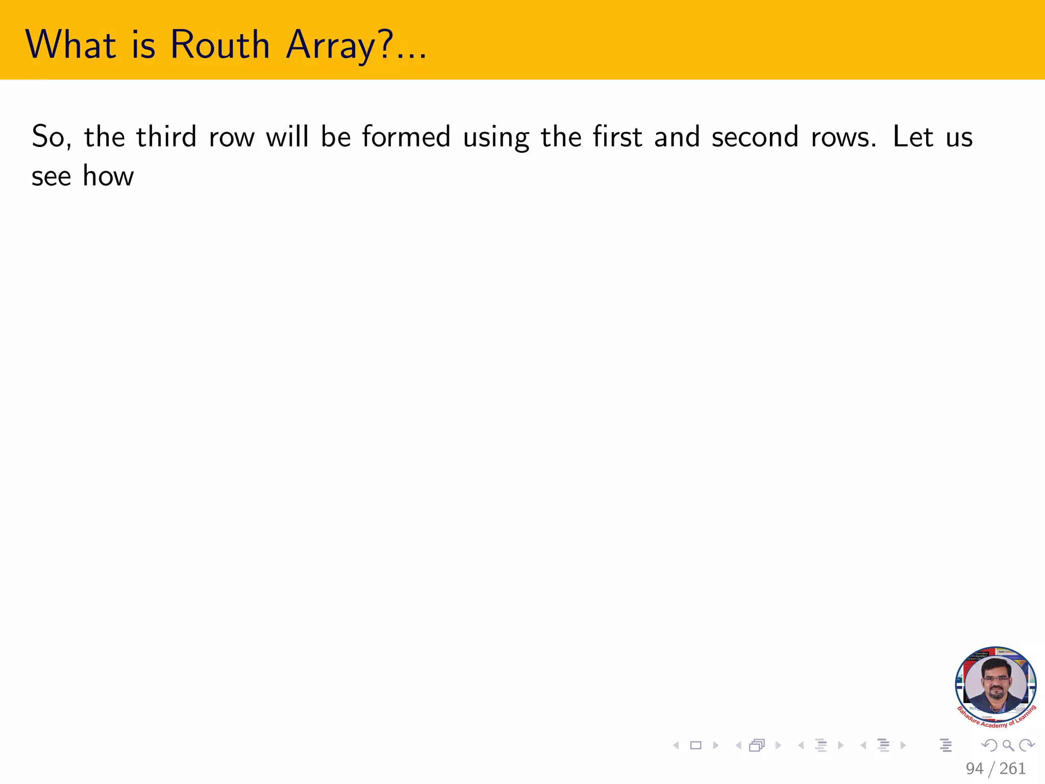 What is Routh Array?...
So, the third row will be formed using the first and second rows. Let us
see how
94 / 261
 