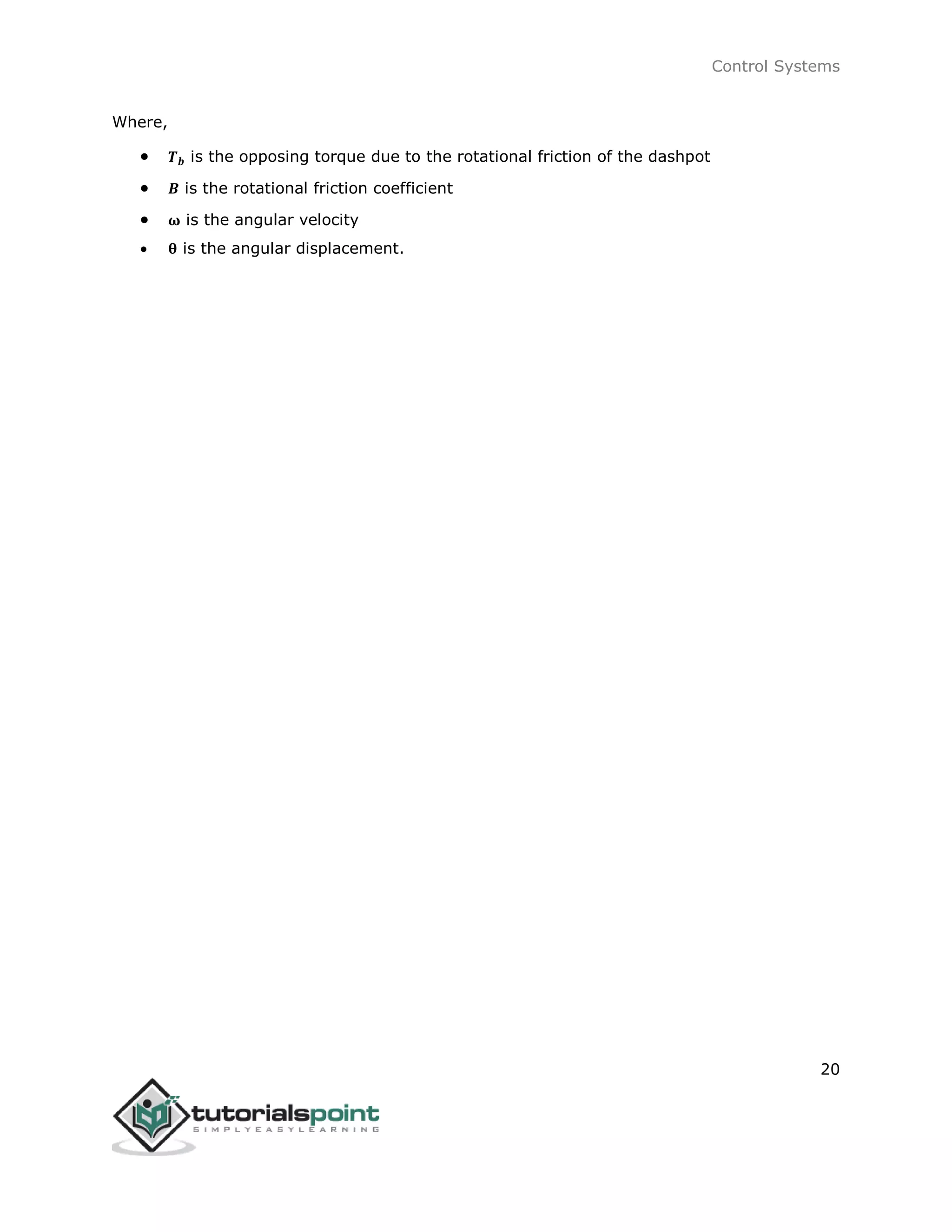 Control Systems
20
Where,
 𝑻 𝒃 is the opposing torque due to the rotational friction of the dashpot
 𝑩 is the rotational friction coefficient
 𝛚 is the angular velocity
 𝛉 is the angular displacement.
 