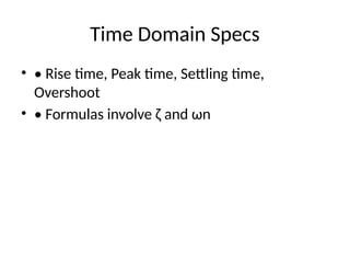 Time Domain Specs
• • Rise time, Peak time, Settling time,
Overshoot
• • Formulas involve ζ and ωn
 