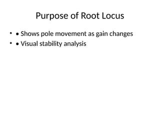 Purpose of Root Locus
• • Shows pole movement as gain changes
• • Visual stability analysis
 