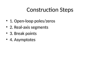 Construction Steps
• 1. Open-loop poles/zeros
• 2. Real-axis segments
• 3. Break points
• 4. Asymptotes
 