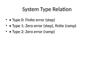 System Type Relation
• • Type 0: Finite error (step)
• • Type 1: Zero error (step), finite (ramp)
• • Type 2: Zero error (ramp)
 