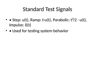 Standard Test Signals
• • Step: u(t), Ramp: t·u(t), Parabolic: t²/2 · u(t),
Impulse: δ(t)
• • Used for testing system behavior
 