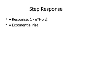 Step Response
• • Response: 1 - e^(-t/τ)
• • Exponential rise
 
