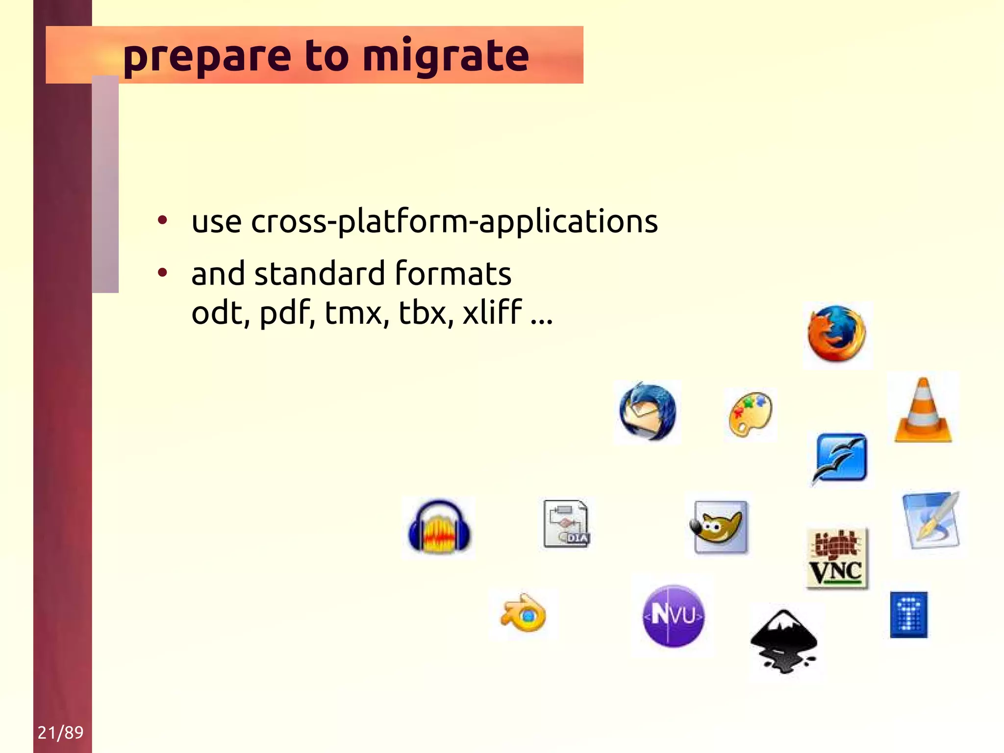21/89
prepare to migrate
• use cross-platform-applications
• and standard formats
odt, pdf, tmx, tbx, xliff ...
 
