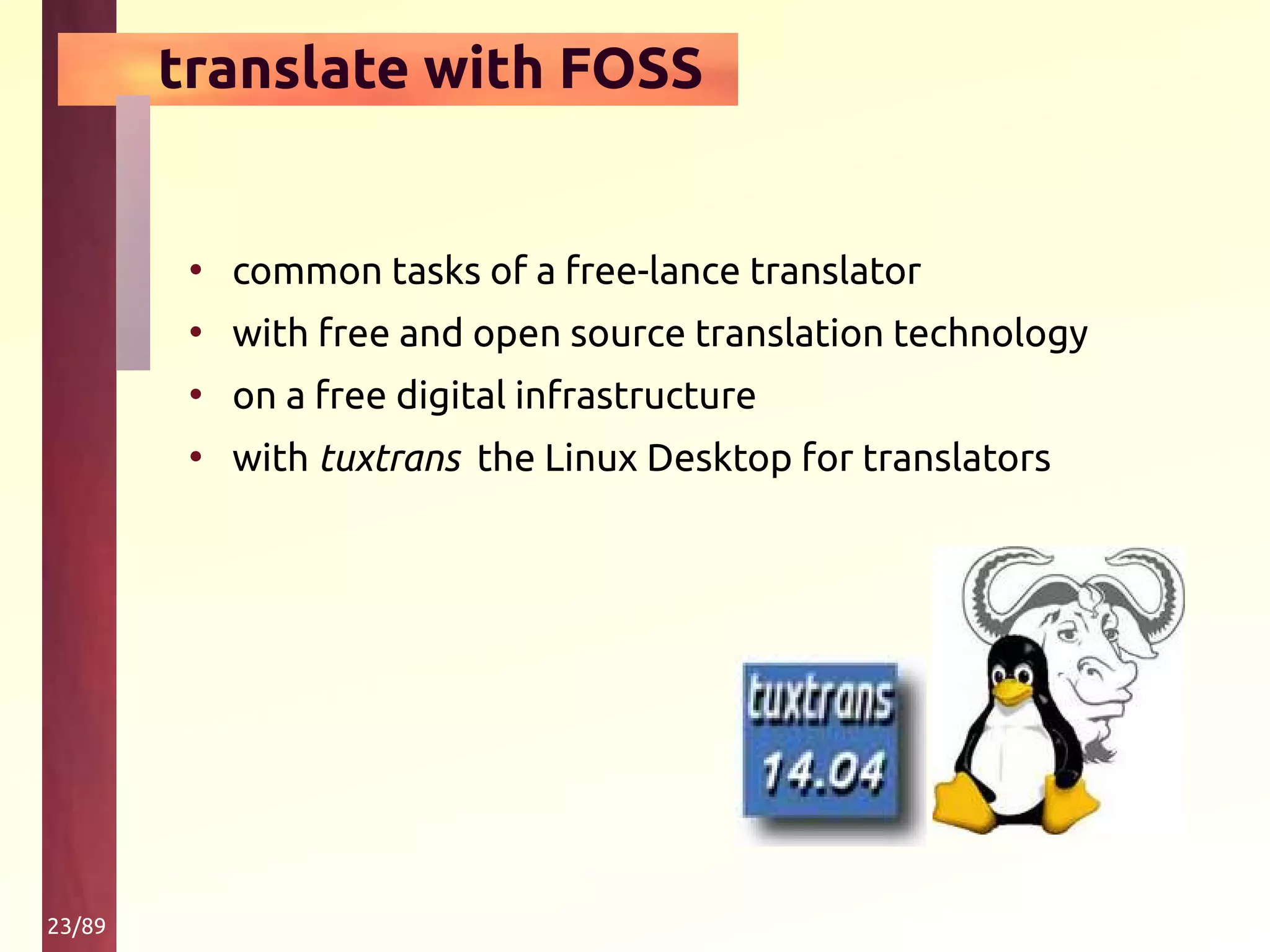 23/89
translate with FOSS
• common tasks of a free-lance translator
• with free and open source translation technology
• on a free digital infrastructure
• with tuxtrans the Linux Desktop for translators
 